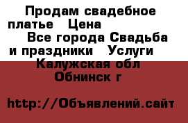 Продам свадебное платье › Цена ­ 18.000-20.000 - Все города Свадьба и праздники » Услуги   . Калужская обл.,Обнинск г.